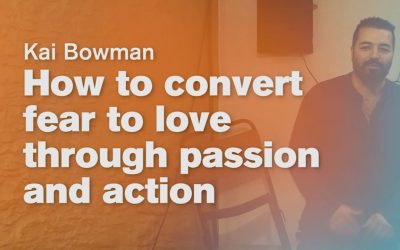 How to convert fear to love through passion and action – Kai Bowman