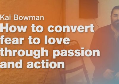 How to convert fear to love through passion and action – Kai Bowman